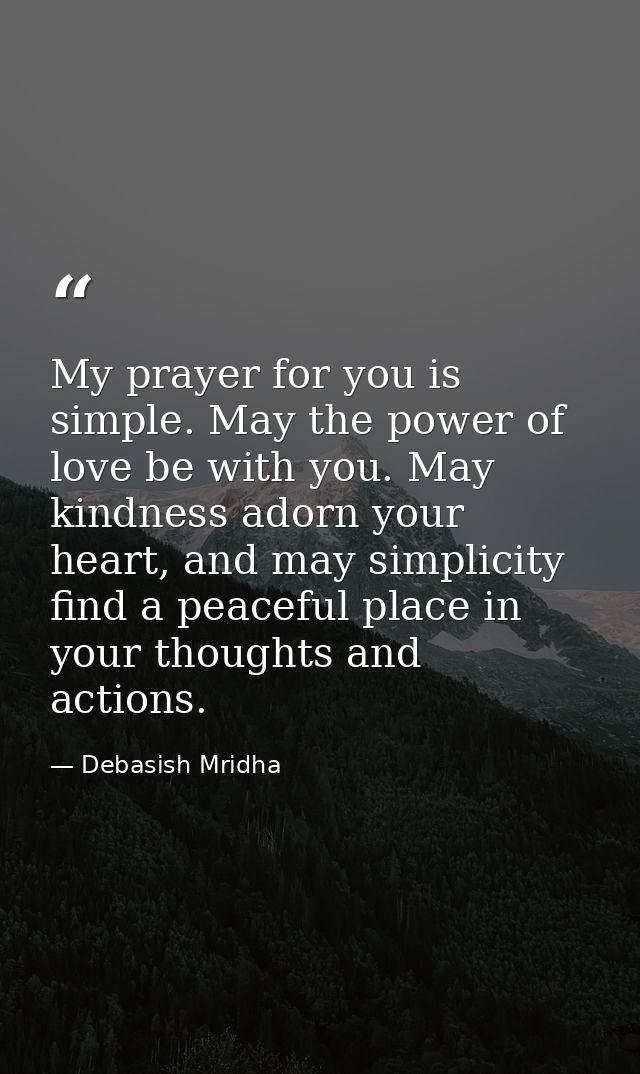 My prayer for you is simple. May the power of love be with you. May kindness adorn your heart, and may simplicity find a — Debasish Mridha