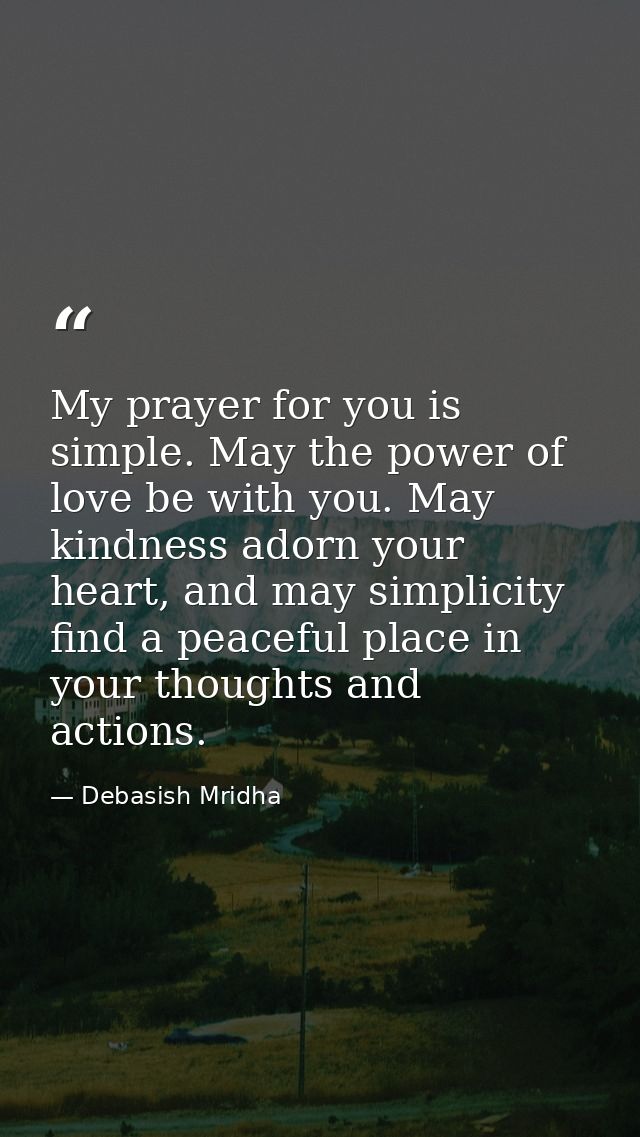 My prayer for you is simple. May the power of love be with you. May kindness adorn your heart, and may simplicity find a — Debasish Mridha