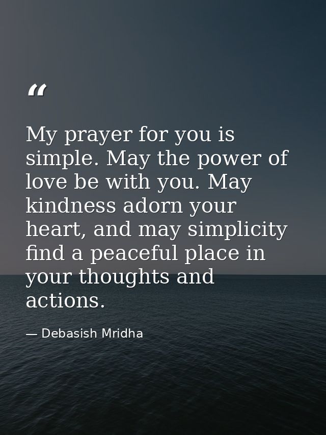 My prayer for you is simple. May the power of love be with you. May kindness adorn your heart, and may simplicity find a — Debasish Mridha