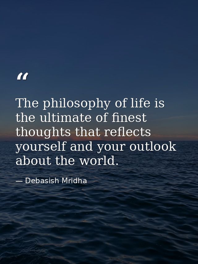 The philosophy of life is the ultimate of finest thoughts that reflects yourself and your outlook about the world. — Debasish Mridha