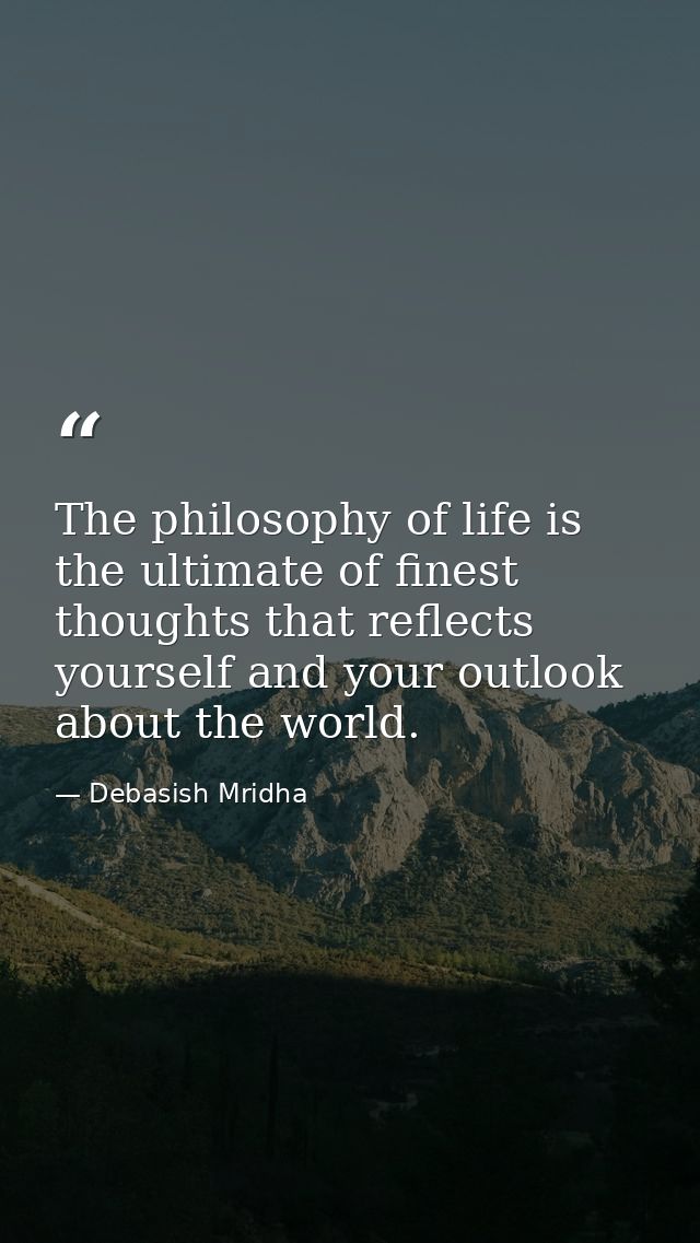 The philosophy of life is the ultimate of finest thoughts that reflects yourself and your outlook about the world. — Debasish Mridha
