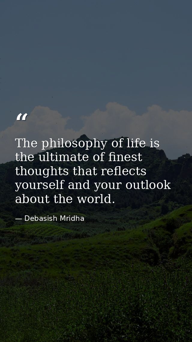 The philosophy of life is the ultimate of finest thoughts that reflects yourself and your outlook about the world. — Debasish Mridha