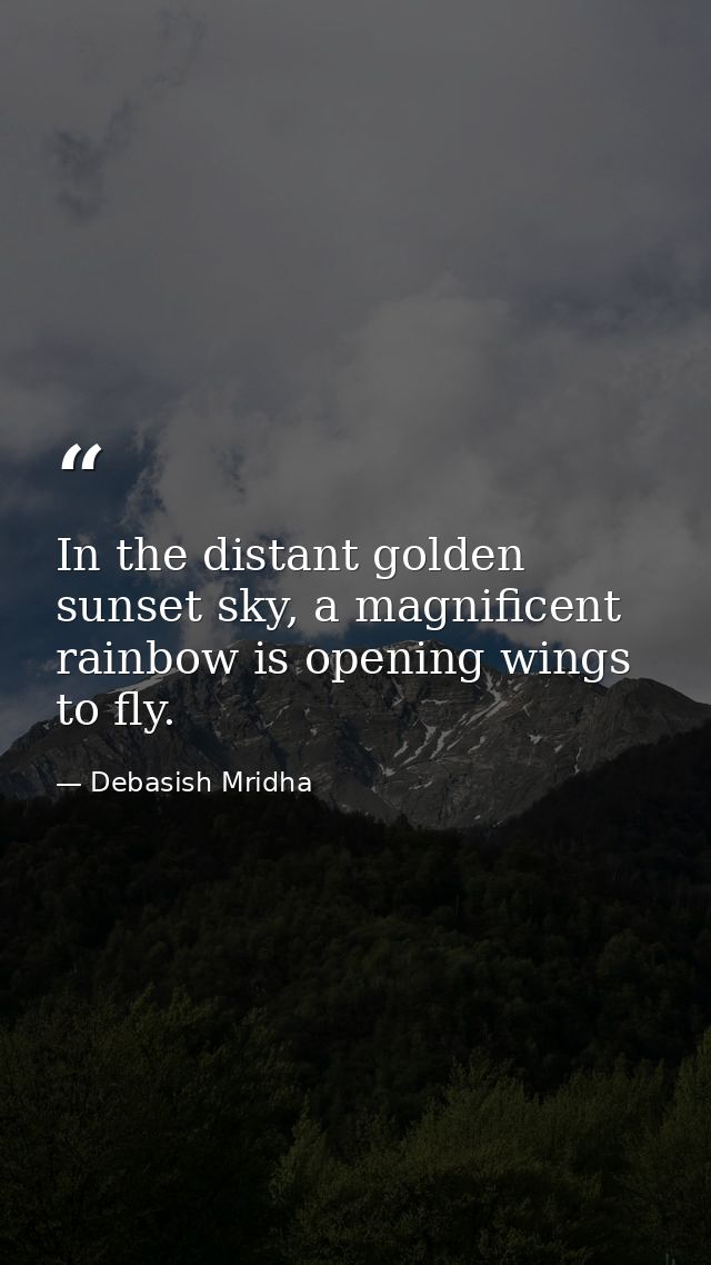 In the distant golden sunset sky, a magnificent rainbow is opening wings to fly. — Debasish Mridha