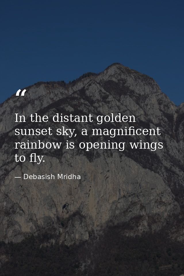 In the distant golden sunset sky, a magnificent rainbow is opening wings to fly. — Debasish Mridha