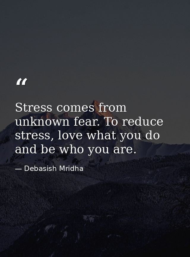 Stress comes from unknown fear. To reduce stress, love what you do and be who you are. — Debasish Mridha