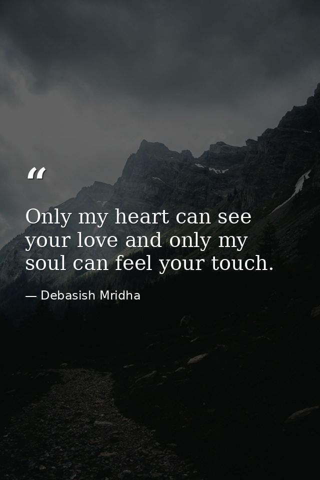 Only my heart can see your love and only my soul can feel your touch. — Debasish Mridha