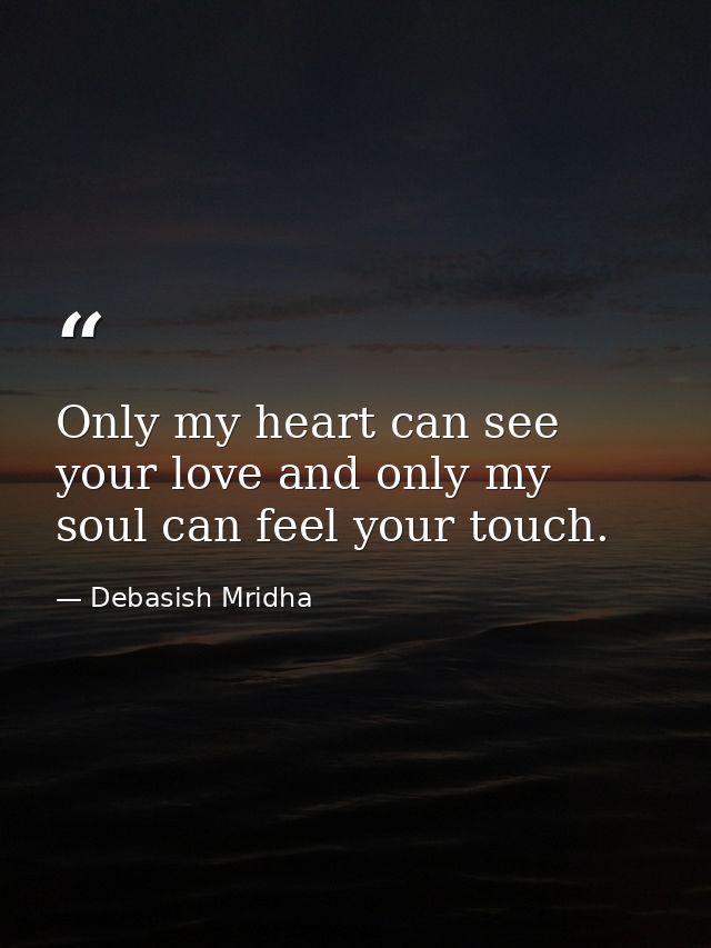 Only my heart can see your love and only my soul can feel your touch. — Debasish Mridha