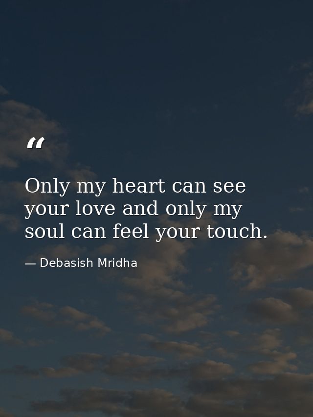 Only my heart can see your love and only my soul can feel your touch. — Debasish Mridha