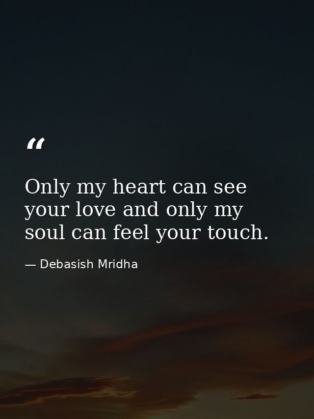 Only my heart can see your love and only my soul can feel your touch. — Debasish Mridha