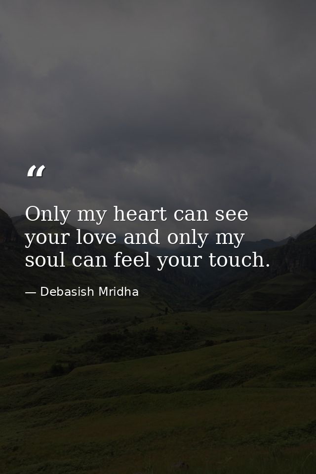 Only my heart can see your love and only my soul can feel your touch. — Debasish Mridha