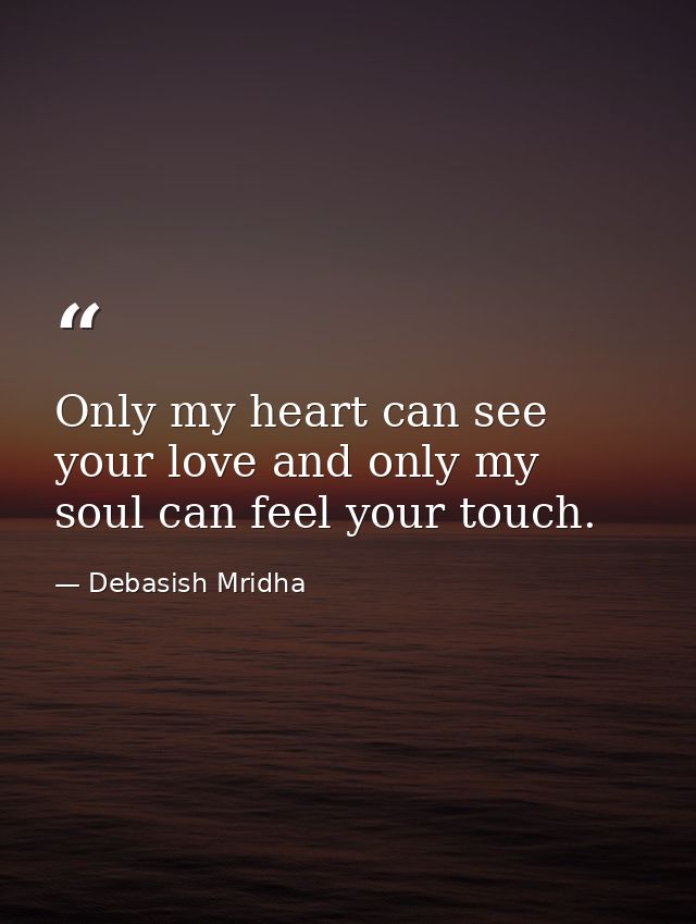 Only my heart can see your love and only my soul can feel your touch. — Debasish Mridha