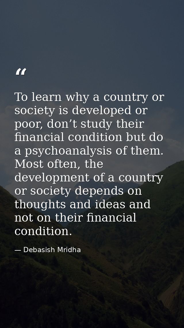 To learn why a country or society is developed or poor, don’t study their financial condition but do a psychoanalysis of — Debasish Mridha