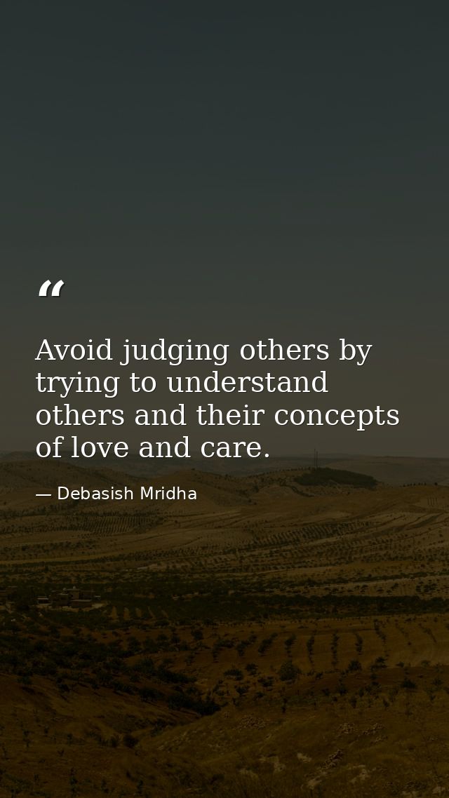 Avoid judging others by trying to understand others and their concepts of love and care. — Debasish Mridha