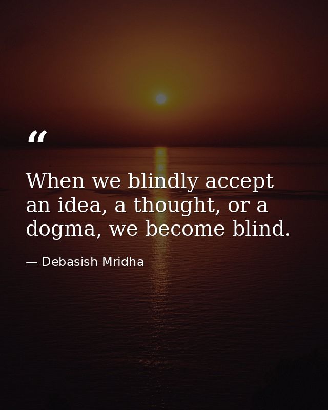 When we blindly accept an idea, a thought, or a dogma, we become blind. — Debasish Mridha