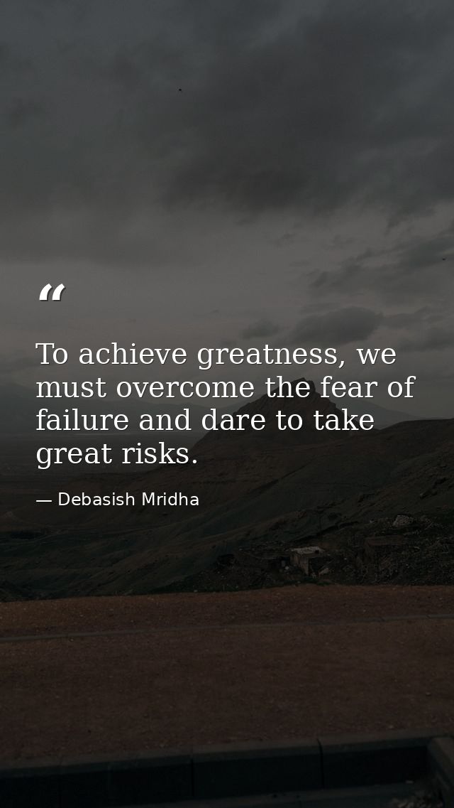 To achieve greatness, we must overcome the fear of failure and dare to take great risks. — Debasish Mridha