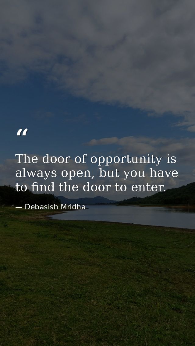 The door of opportunity is always open, but you have to find the door to enter. — Debasish Mridha