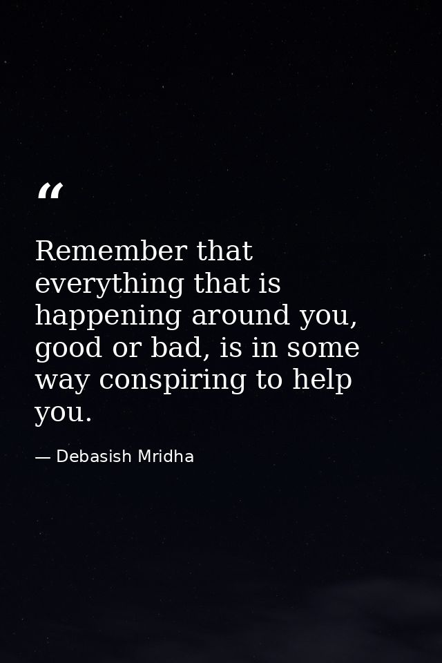 Remember that everything that is happening around you, good or bad, is in some way conspiring to help you. — Debasish Mridha