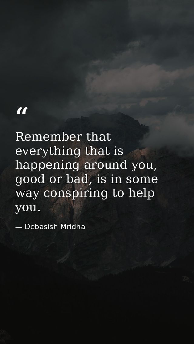 Remember that everything that is happening around you, good or bad, is in some way conspiring to help you. — Debasish Mridha