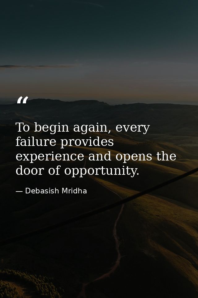 To begin again, every failure provides experience and opens the door of opportunity. — Debasish Mridha