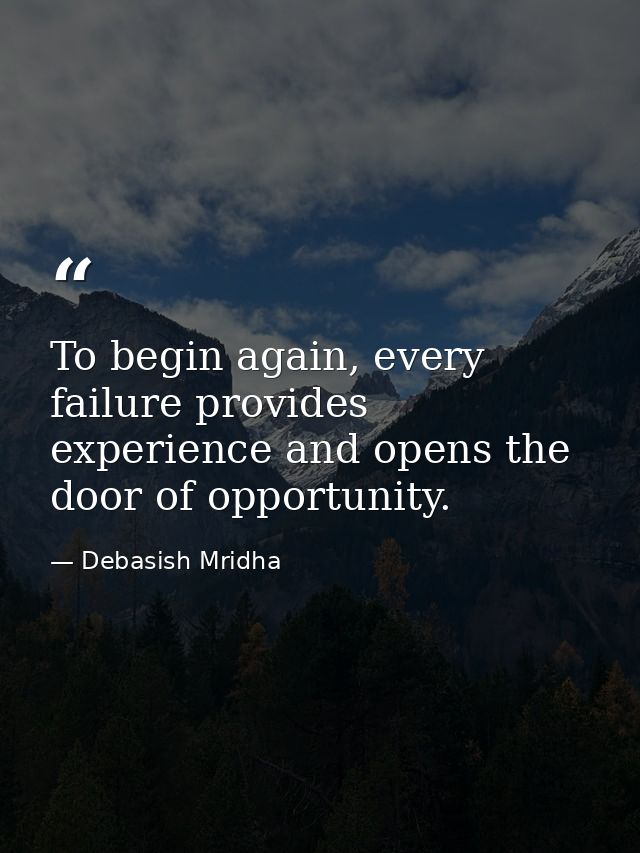 To begin again, every failure provides experience and opens the door of opportunity. — Debasish Mridha