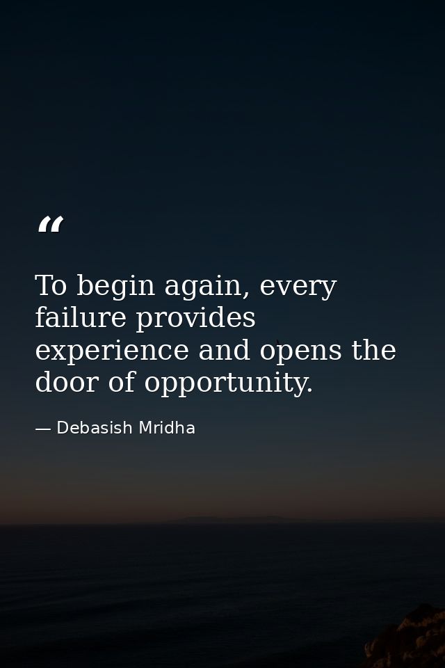 To begin again, every failure provides experience and opens the door of opportunity. — Debasish Mridha