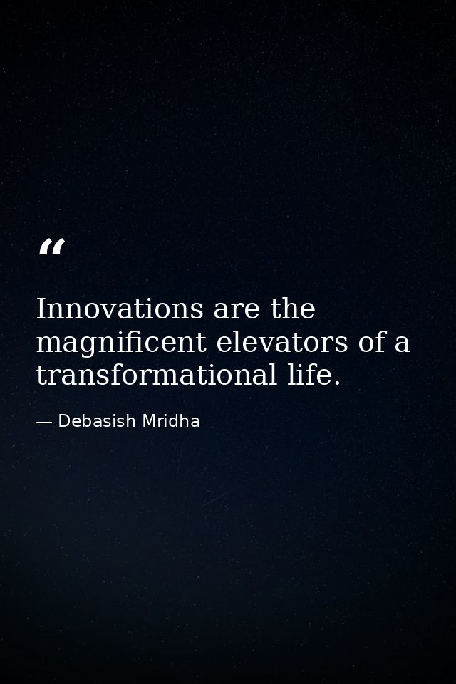 Innovations are the magnificent elevators of a transformational life. — Debasish Mridha