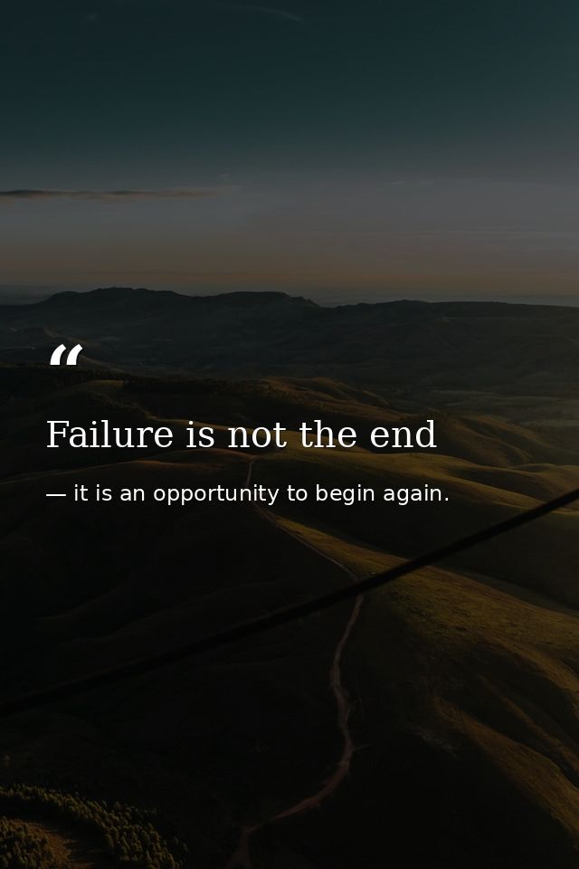 Failure is not the end — it is an opportunity to begin again.