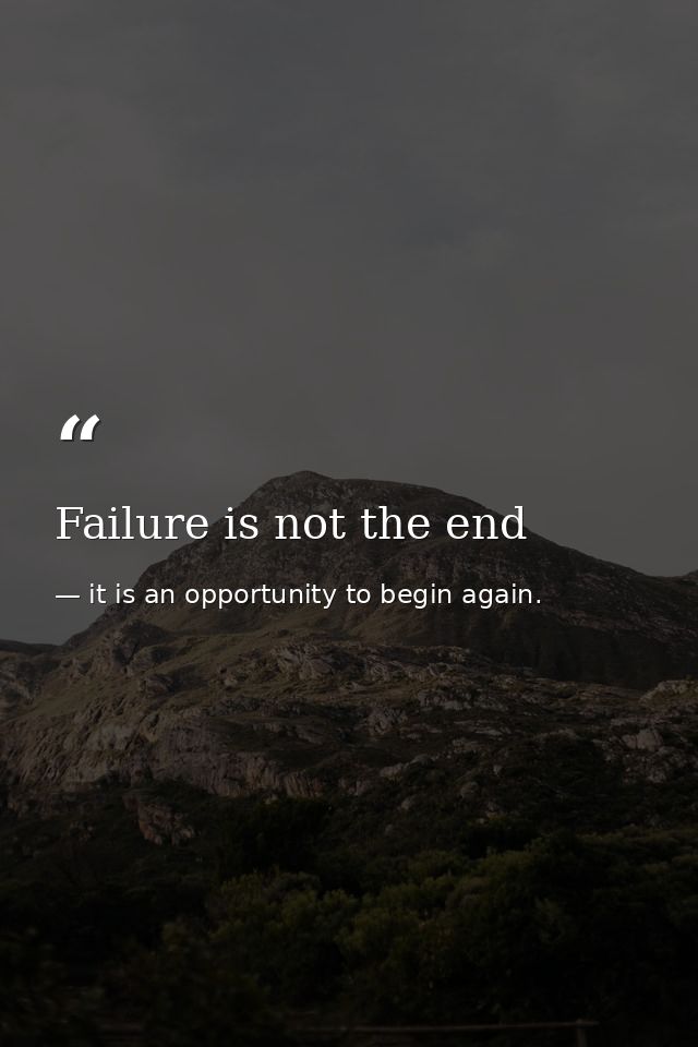 Failure is not the end — it is an opportunity to begin again.