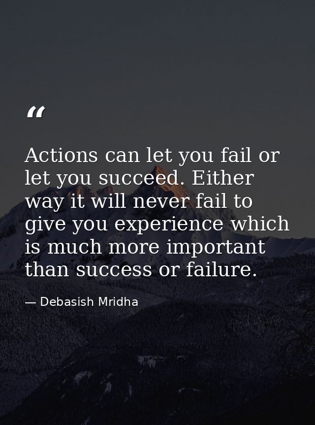 Actions can let you fail or let you succeed. Either way it will never fail to give you experience which is much more imp — Debasish Mridha