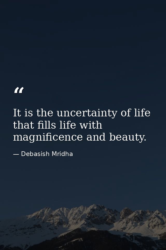 It is the uncertainty of life that fills life with magnificence and beauty. — Debasish Mridha