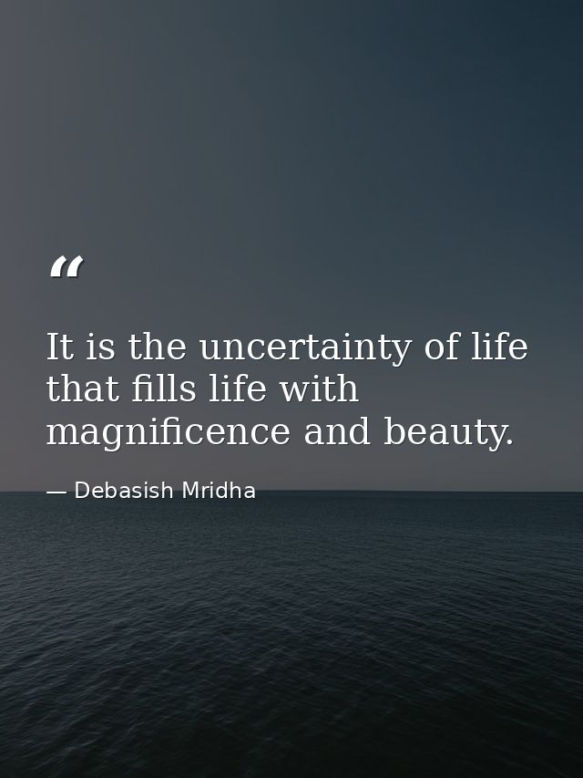 It is the uncertainty of life that fills life with magnificence and beauty. — Debasish Mridha