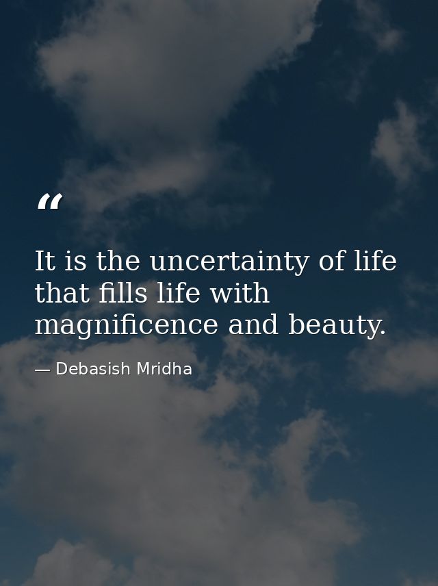 It is the uncertainty of life that fills life with magnificence and beauty. — Debasish Mridha