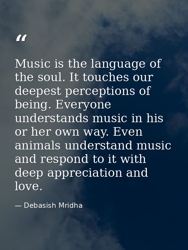 Music is the language of the soul. It touches our deepest perceptions of being. Everyone understands music in his or her — Debasish Mridha