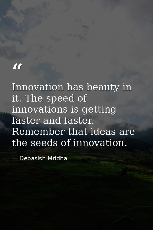 Innovation has beauty in it. The speed of innovations is getting faster and faster. Remember that ideas are the seeds of — Debasish Mridha
