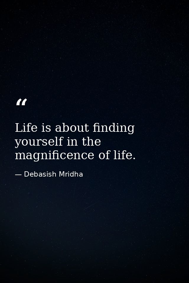 Life is about finding yourself in the magnificence of life. — Debasish Mridha