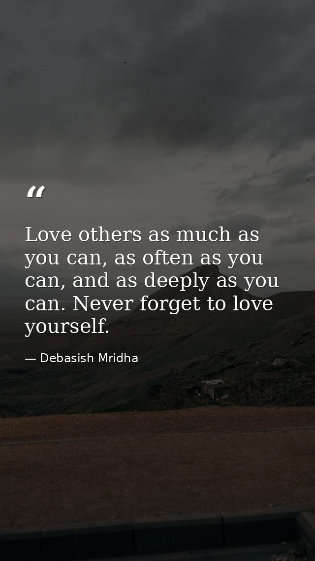 Love others as much as you can, as often as you can, and as deeply as you can. Never forget to love yourself. — Debasish Mridha