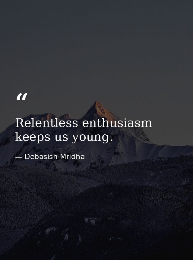 Relentless enthusiasm keeps us young. — Debasish Mridha