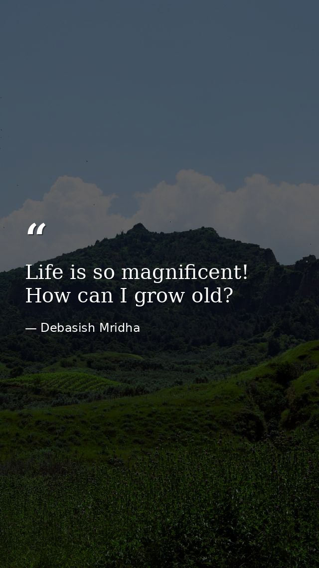 Life is so magnificent! How can I grow old? — Debasish Mridha