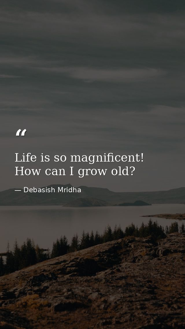 Life is so magnificent! How can I grow old? — Debasish Mridha