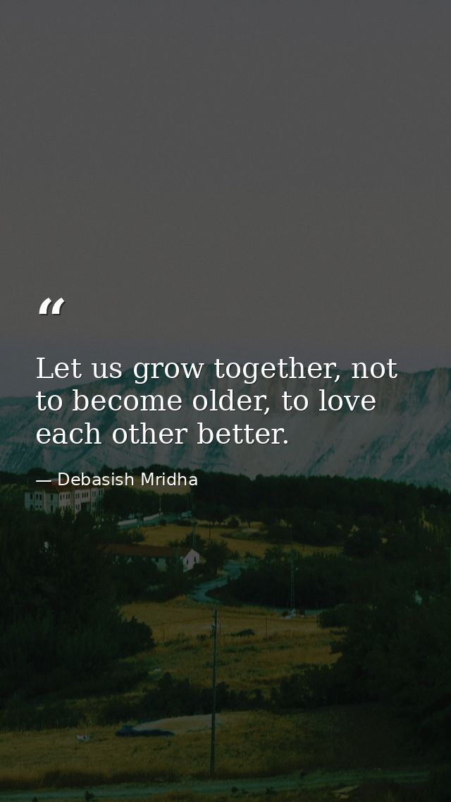 Let us grow together, not to become older, to love each other better. — Debasish Mridha