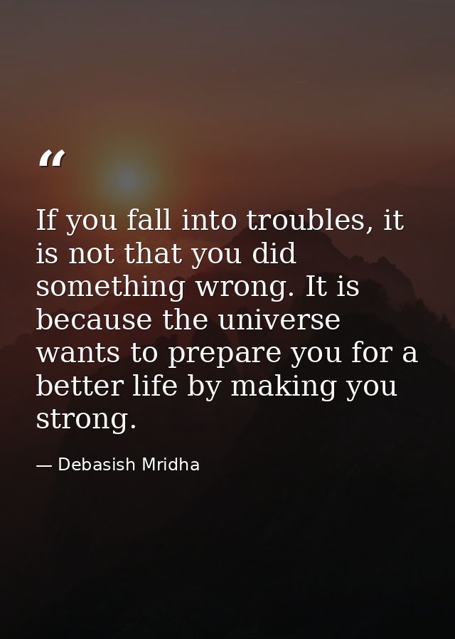 If you fall into troubles, it is not that you did something wrong. It is because the universe wants to prepare you for a — Debasish Mridha