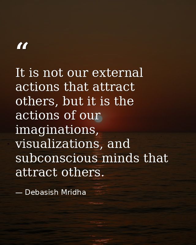 It is not our external actions that attract others, but it is the actions of our imaginations, visualizations, and subco — Debasish Mridha
