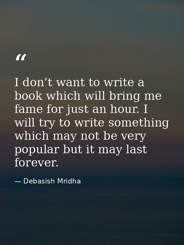 I don’t want to write a book which will bring me fame for just an hour. I will try to write something which may not be v — Debasish Mridha