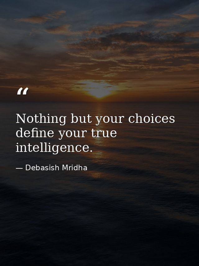 Nothing but your choices define your true intelligence. — Debasish Mridha