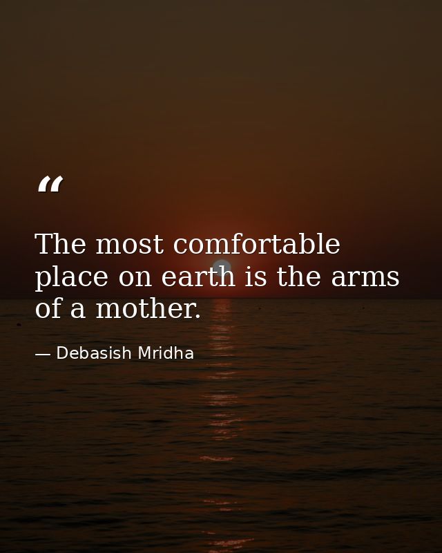 The most comfortable place on earth is the arms of a mother. — Debasish Mridha