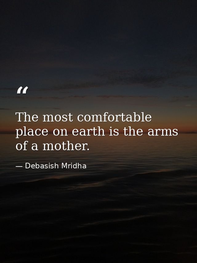 The most comfortable place on earth is the arms of a mother. — Debasish Mridha