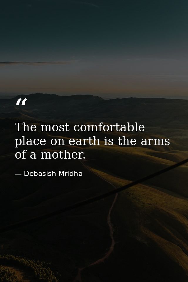 The most comfortable place on earth is the arms of a mother. — Debasish Mridha