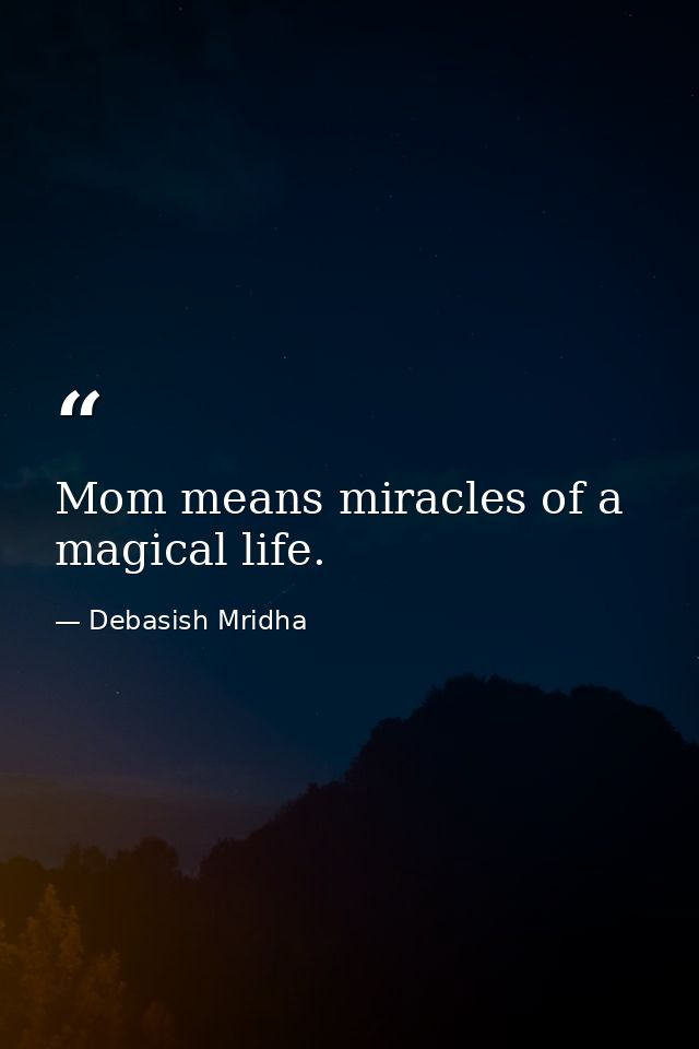 Mom means miracles of a magical life. — Debasish Mridha
