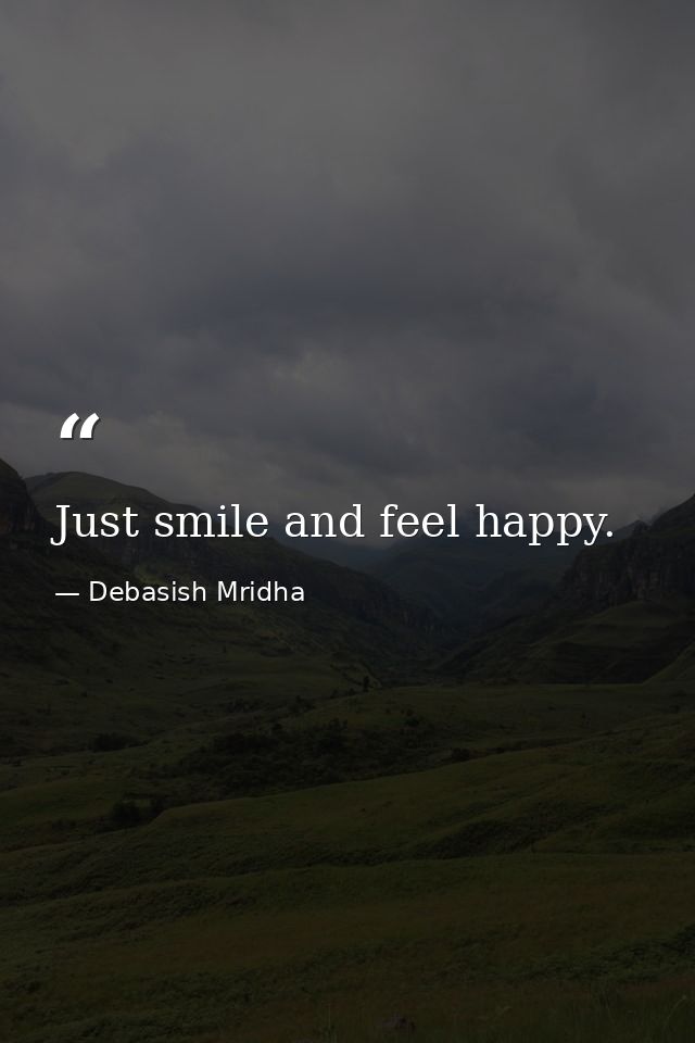 Just smile and feel happy. — Debasish Mridha