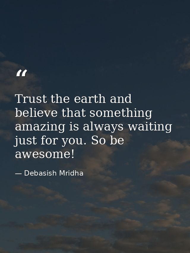 Trust the earth and believe that something amazing is always waiting just for you. So be awesome! — Debasish Mridha
